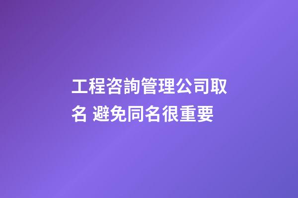 工程咨詢管理公司取名 避免同名很重要-第1張-公司起名-玄機(jī)派